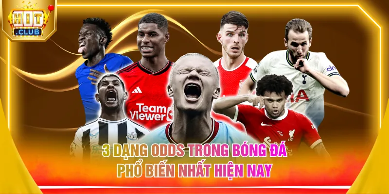 3 dạng odds trong bóng đá phổ biến nhất hiện nay