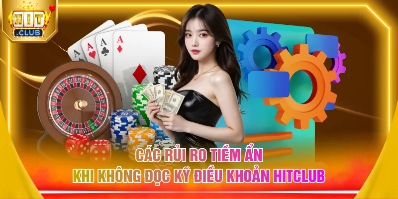 Các rủi ro tiềm ẩn khi không đọc kỹ điều khoản HITCLUB 