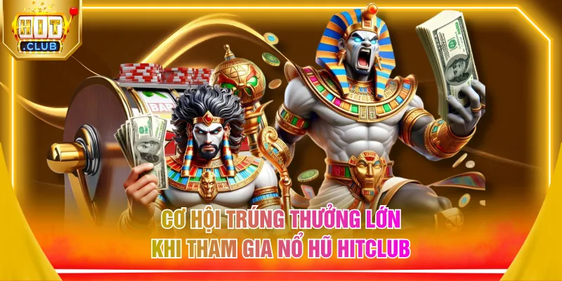 Cơ hội trúng thưởng lớn khi tham gia nổ hũ HITCLUB