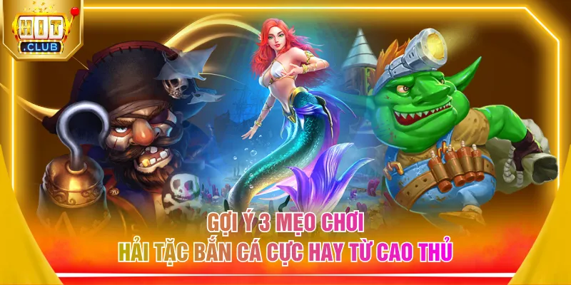 Gợi ý 3 mẹo chơi hải tặc bắn cá cực hay từ cao thủ
