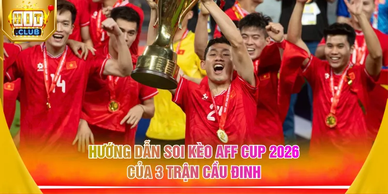 Hướng dẫn soi kèo AFF CUP 2026 của 3 trận cầu đinh