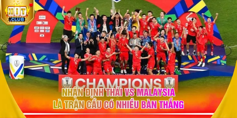 Nhận định Thái vs Malaysia là trận cầu có nhiều bàn thắng
