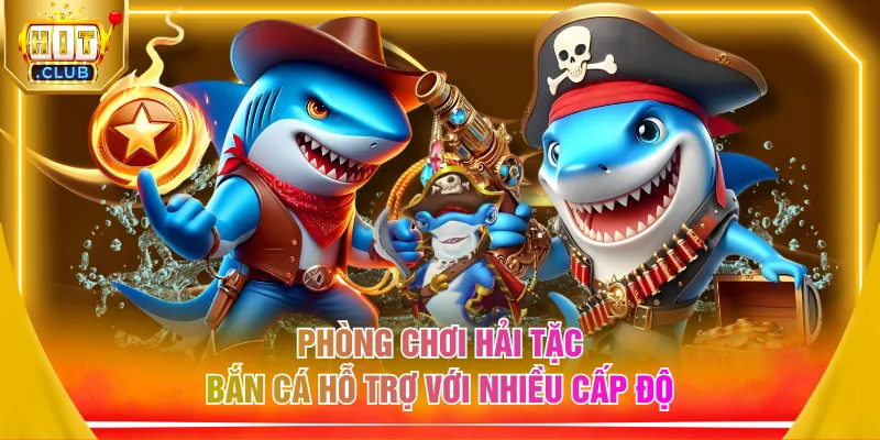 Phòng chơi hải tặc bắn cá hỗ trợ với nhiều cấp độ