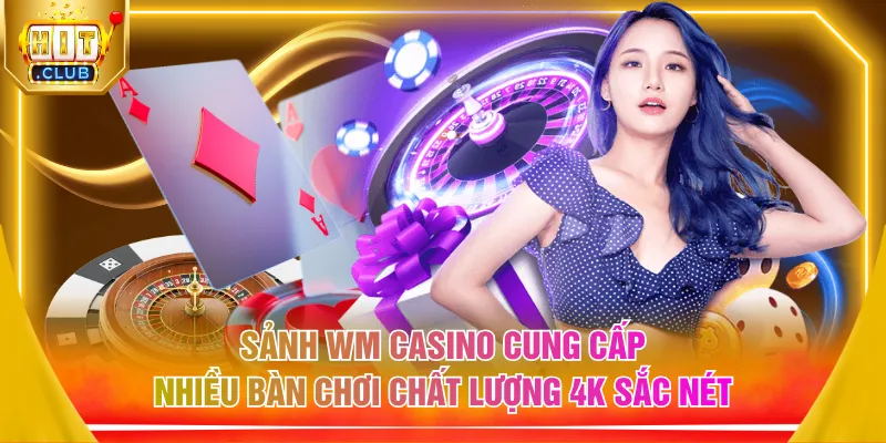 Sảnh WM casino cung cấp nhiều bàn chơi chất lượng 4K sắc nét