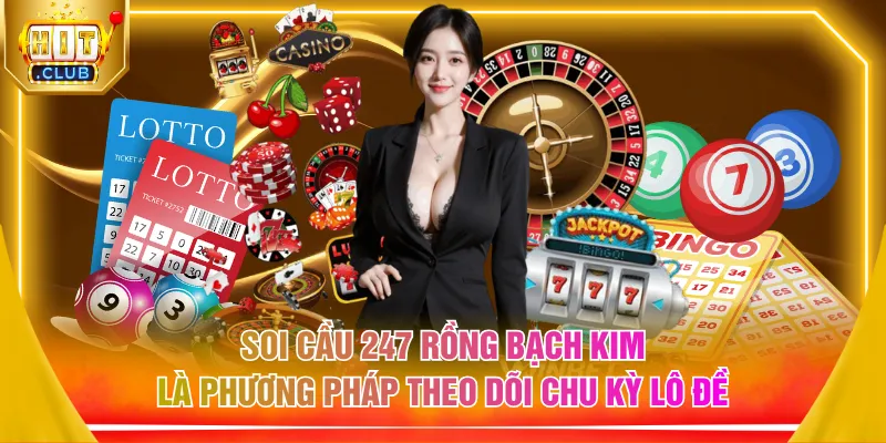 Soi cầu 247 Rồng Bạch Kim là phương pháp theo dõi chu kỳ lô đề