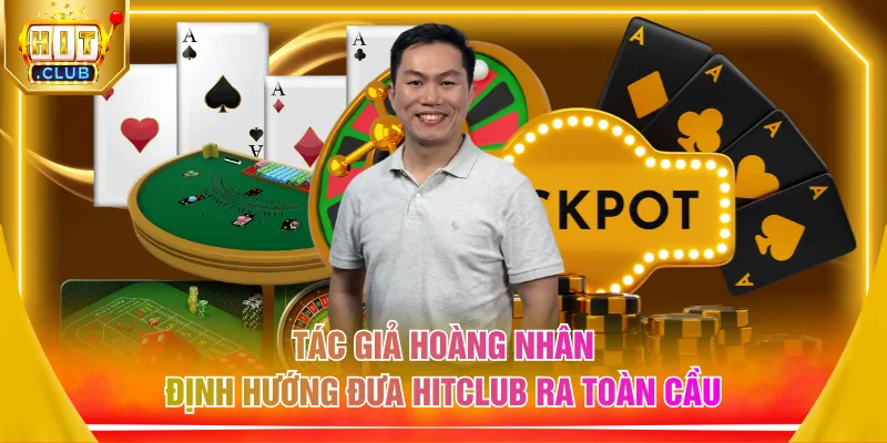 Tác giả Hoàng Nhân định hướng đưa HITCLUB ra toàn cầu